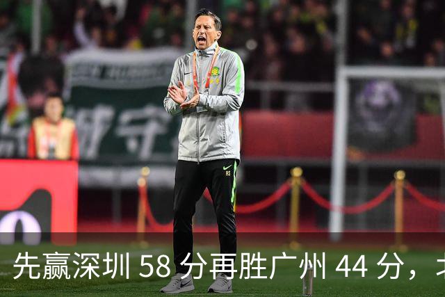 先赢深圳 58 分再胜广州 44 分，北京队争冠对手只剩他们自己