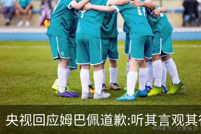 央视回应姆巴佩道歉:听其言观其行!希望姆巴佩本人吸取教训痛改前非