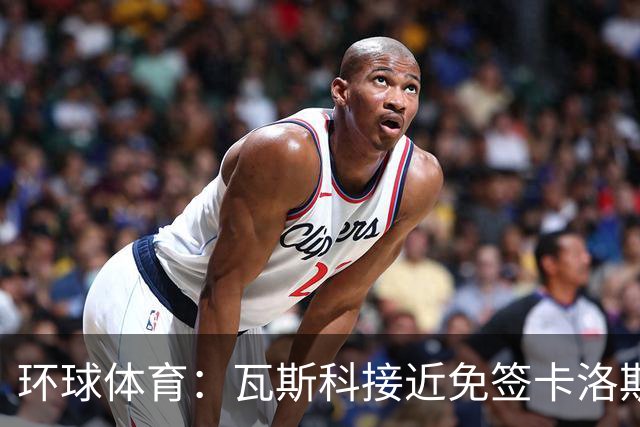 环球体育：瓦斯科接近免签卡洛斯-维尼修斯
