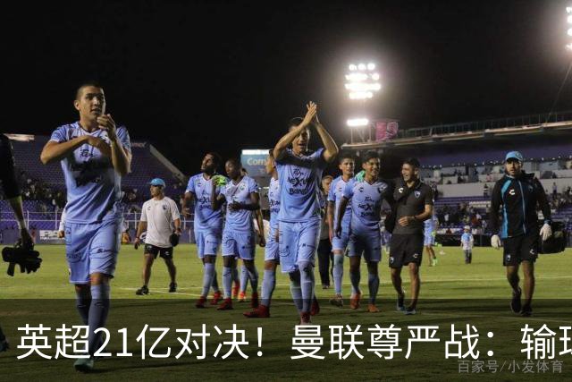 英超21亿对决！曼联尊严战：输球可能跌入降级区 创38年耻辱