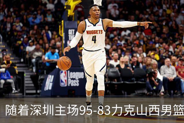 随着深圳主场95-83力克山西男篮，CBA排名再次更新：京浙沪辽稳居前4，广东15深圳升至倒数第4