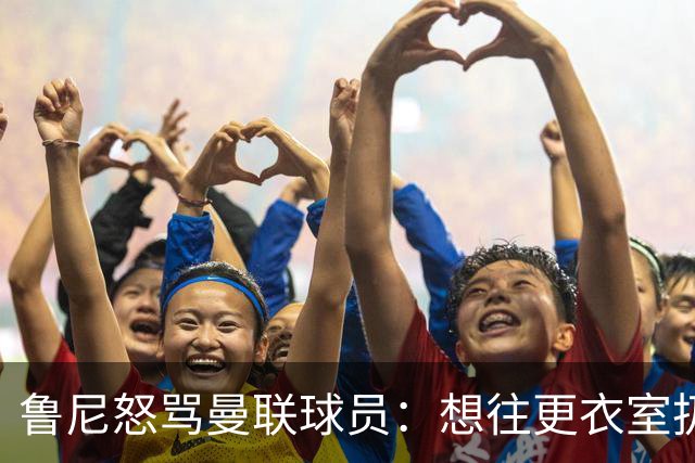 鲁尼怒骂曼联球员：想往更衣室扔个鞭炮，你们配穿这件球衣吗