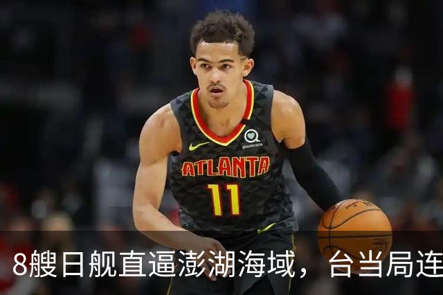 8艘日舰直逼澎湖海域，台当局连忙“跪迎”，大陆出动巨舰